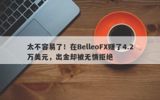 太不容易了！在BelleoFX赚了4.2万美元，出金却被无情拒绝