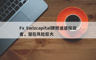 Fx Swizcapital牌照迷惑投资者，潜在风险巨大