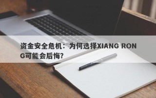 资金安全危机：为何选择XIANG RONG可能会后悔？