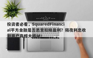 投资者必看，SquaredFinancial平方金融是否恶意扣除盈利？隔夜利息收割用户真相大揭秘！