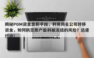 揭秘PGM资金盘新手段，利用同名公司转移资金，如何防范账户盈利被冻结的风险？迅速行动！