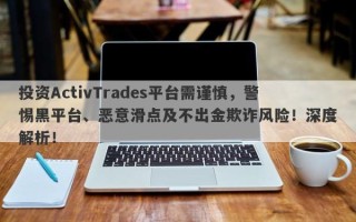 投资ActivTrades平台需谨慎，警惕黑平台、恶意滑点及不出金欺诈风险！深度解析！