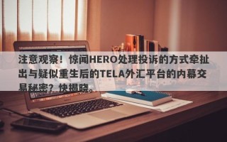 注意观察！惊闻HERO处理投诉的方式牵扯出与疑似重生后的TELA外汇平台的内幕交易秘密？快揭晓。