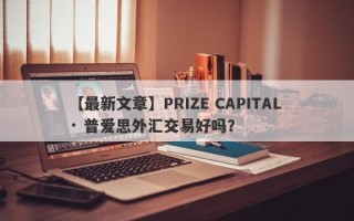 【最新文章】PRIZE CAPITAL · 普爱思外汇交易好吗？
