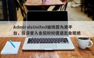 AdmiralsUnited被揭露为黑平台，投资者入金后纷纷遭遇出金拒绝