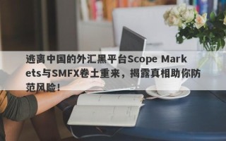 逃离中国的外汇黑平台Scope Markets与SMFX卷土重来，揭露真相助你防范风险！