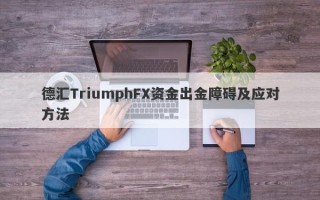 德汇TriumphFX资金出金障碍及应对方法