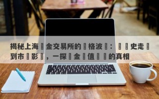 揭秘上海黃金交易所的價格波動：從歷史走勢到市場影響，一探黃金價值變遷的真相