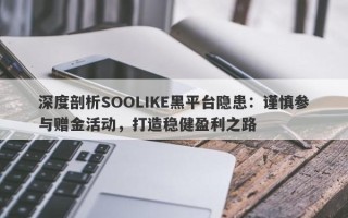 深度剖析SOOLIKE黑平台隐患：谨慎参与赠金活动，打造稳健盈利之路