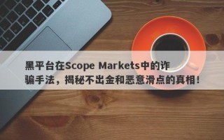 黑平台在Scope Markets中的诈骗手法，揭秘不出金和恶意滑点的真相！