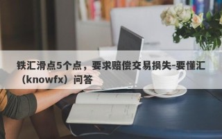 铁汇滑点5个点，要求赔偿交易损失-要懂汇（knowfx）问答