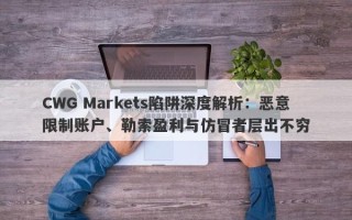 CWG Markets陷阱深度解析：恶意限制账户、勒索盈利与仿冒者层出不穷