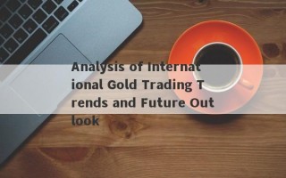 Analysis of International Gold Trading Trends and Future Outlook