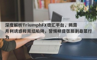 深度解析TriumphFX德汇平台，揭露月利诱惑和周结陷阱，警惕明目张胆割韭菜行为