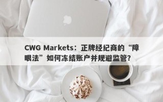 CWG Markets：正牌经纪商的“障眼法”如何冻结账户并规避监管？