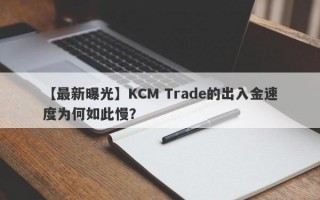 【最新曝光】KCM Trade的出入金速度为何如此慢？