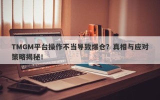 TMGM平台操作不当导致爆仓？真相与应对策略揭秘！