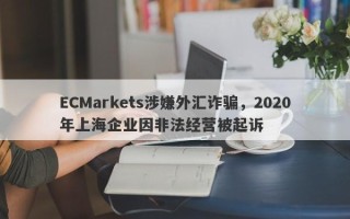 ECMarkets涉嫌外汇诈骗，2020年上海企业因非法经营被起诉