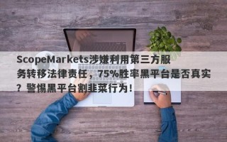 ScopeMarkets涉嫌利用第三方服务转移法律责任，75%胜率黑平台是否真实？警惕黑平台割韭菜行为！