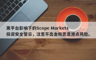 黑平台影响下的Scope Markets投资安全警示，注意不出金和恶意滑点风险。