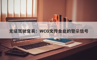 无证驾驶交易：WCG文传金业的警示信号