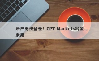 账户无法登录！CPT Markets出金未果