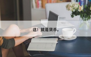 这！就是货币。