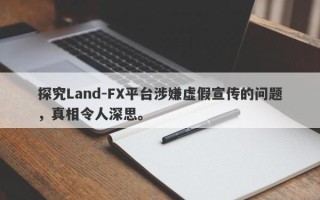 探究Land-FX平台涉嫌虚假宣传的问题，真相令人深思。