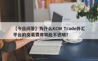 【今日问答】为什么KCM Trade外汇平台的交易费用如此不透明？