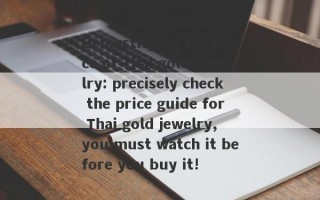 Demystifying the price of Thai gold jewelry: precisely check the price guide for Thai gold jewelry, you must watch it before you buy it!