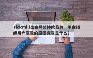 Tickmill出金风波持续发酵，平台拒绝用户取款的原因究竟是什么？