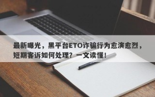 最新曝光，黑平台ETO诈骗行为愈演愈烈，短期客诉如何处理？一文读懂！