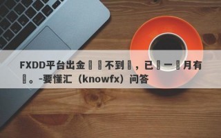 FXDD平台出金遲遲不到帳，已經一個月有餘。-要懂汇（knowfx）问答