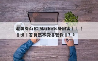 老牌券商IC Markets身陷客訴！國內投資者竟然不受監管保護？2