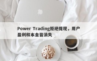 Power Trading拒绝提现，用户盈利和本金皆消失