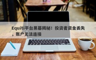 Equiti平台黑幕揭秘！投资者资金丢失，账户无法连接