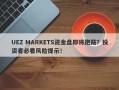 UEZ MARKETS资金盘即将跑路？投资者必看风险提示！