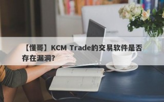 【懂哥】KCM Trade的交易软件是否存在漏洞？