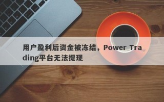 用户盈利后资金被冻结，Power Trading平台无法提现