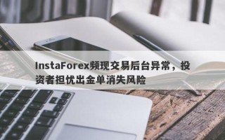 InstaForex频现交易后台异常，投资者担忧出金单消失风险