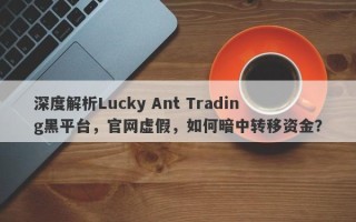 深度解析Lucky Ant Trading黑平台，官网虚假，如何暗中转移资金？