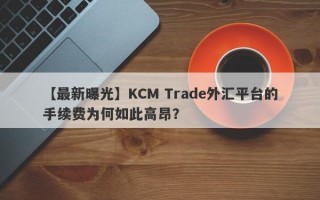 【最新曝光】KCM Trade外汇平台的手续费为何如此高昂？