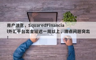 用户注意，SquaredFinancial外汇平台出金延迟一周以上，滑点问题突出！