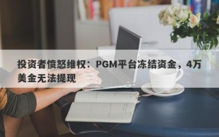 投资者愤怒维权：PGM平台冻结资金，4万美金无法提现