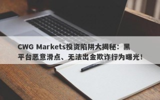 CWG Markets投资陷阱大揭秘：黑平台恶意滑点、无法出金欺诈行为曝光！