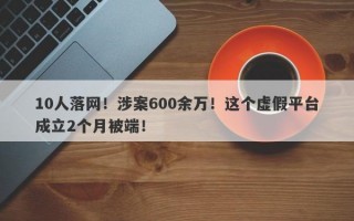 10人落网！涉案600余万！这个虚假平台成立2个月被端！