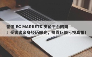 警惕 EC MARKETS 安盈平台陷阱！受害者亲身经历曝光，揭露巨额亏损真相！