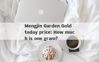 Mengjin Garden Gold today price: How much is one gram?