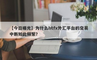 【今日曝光】为什么htfx外汇平台的交易中断如此频繁？