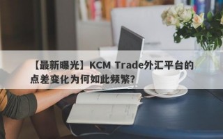 【最新曝光】KCM Trade外汇平台的点差变化为何如此频繁？